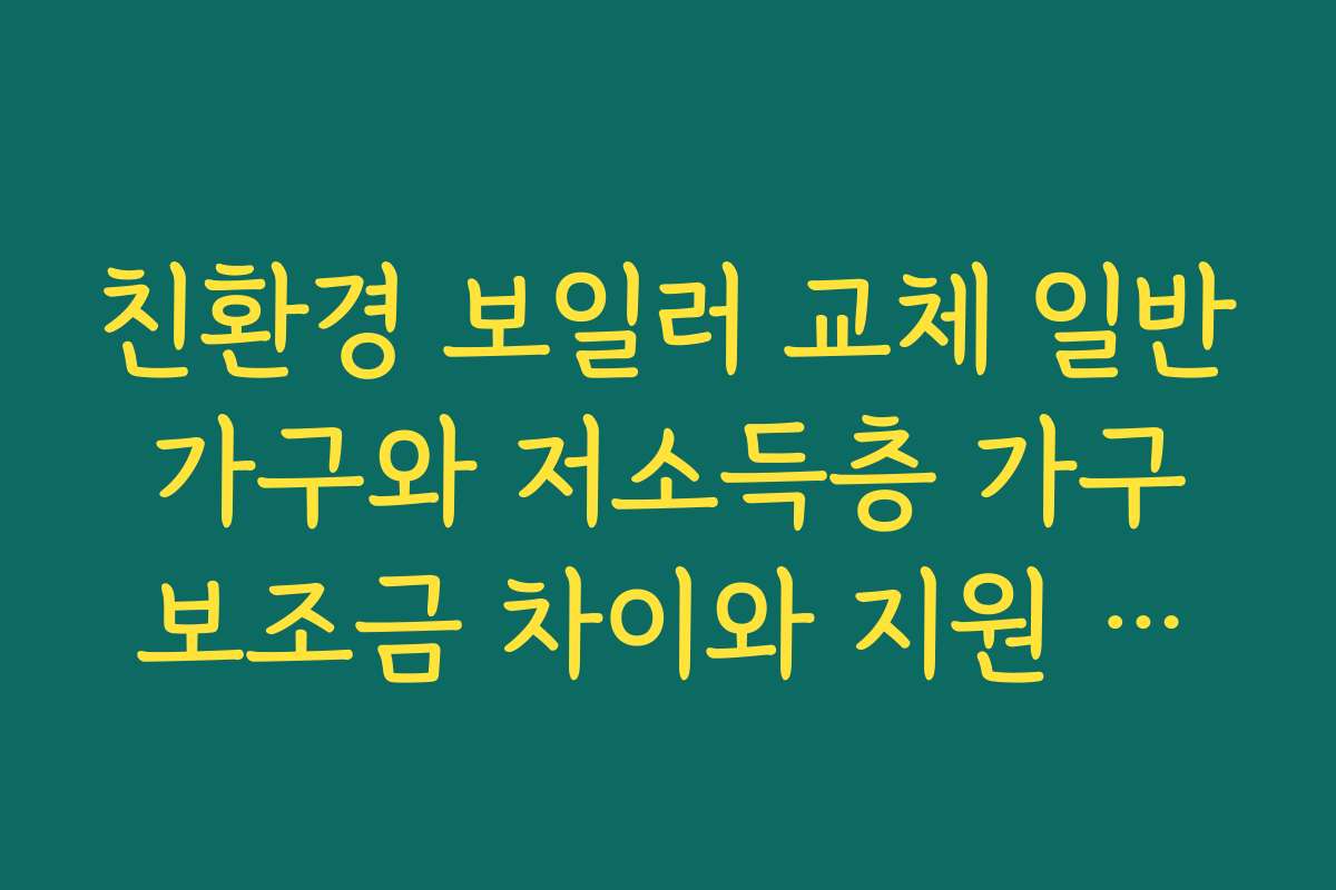 친환경 보일러 교체 일반 가구와 저소득층 가구 보조금 차이와 지원 금액 비교해 보기