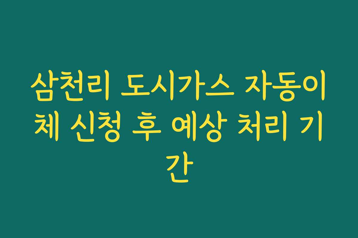 삼천리 도시가스 자동이체 신청 후 예상 처리 기간