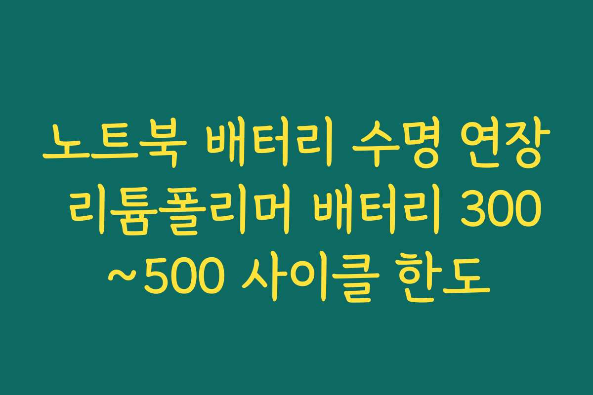 노트북 배터리 수명 연장 리튬폴리머 배터리 300~500 사이클 한도