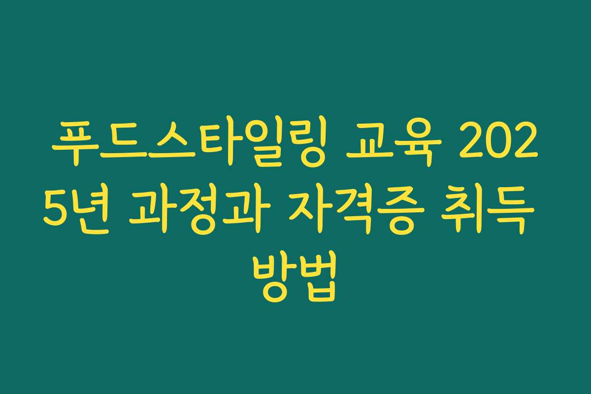 푸드스타일링 교육 2025년 과정과 자격증 취득 방법