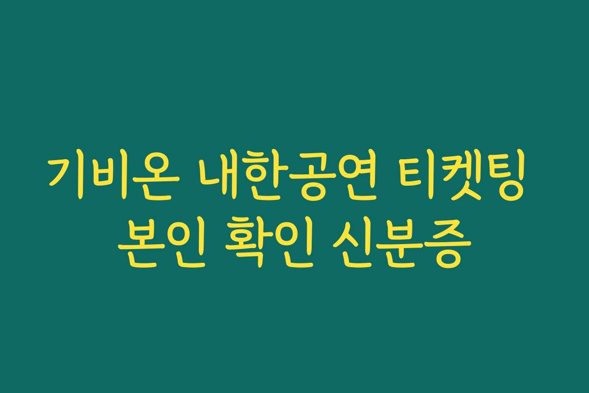 기비온 내한공연 티켓팅 본인 확인 신분증
