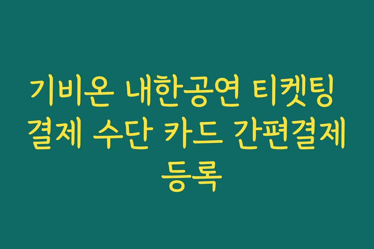 기비온 내한공연 티켓팅 결제 수단 카드 간편결제 등록