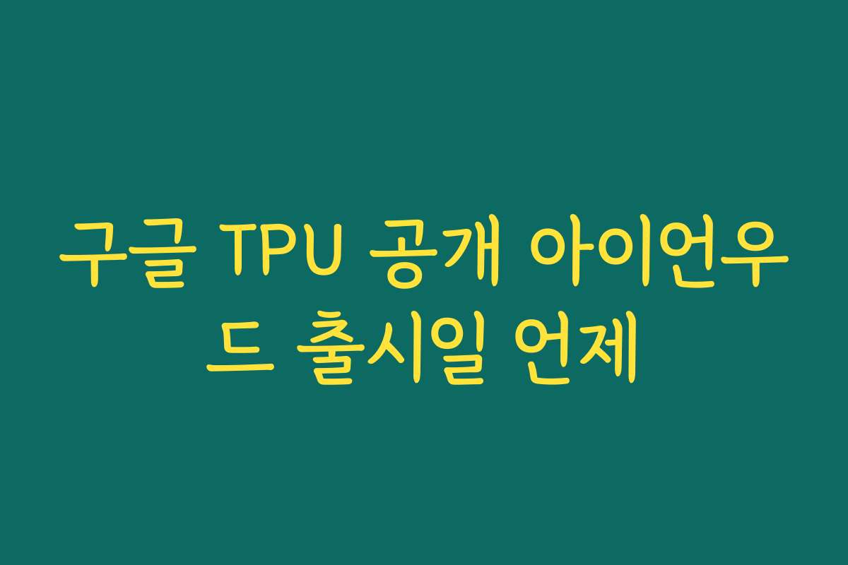 구글 TPU 공개 아이언우드 출시일 언제