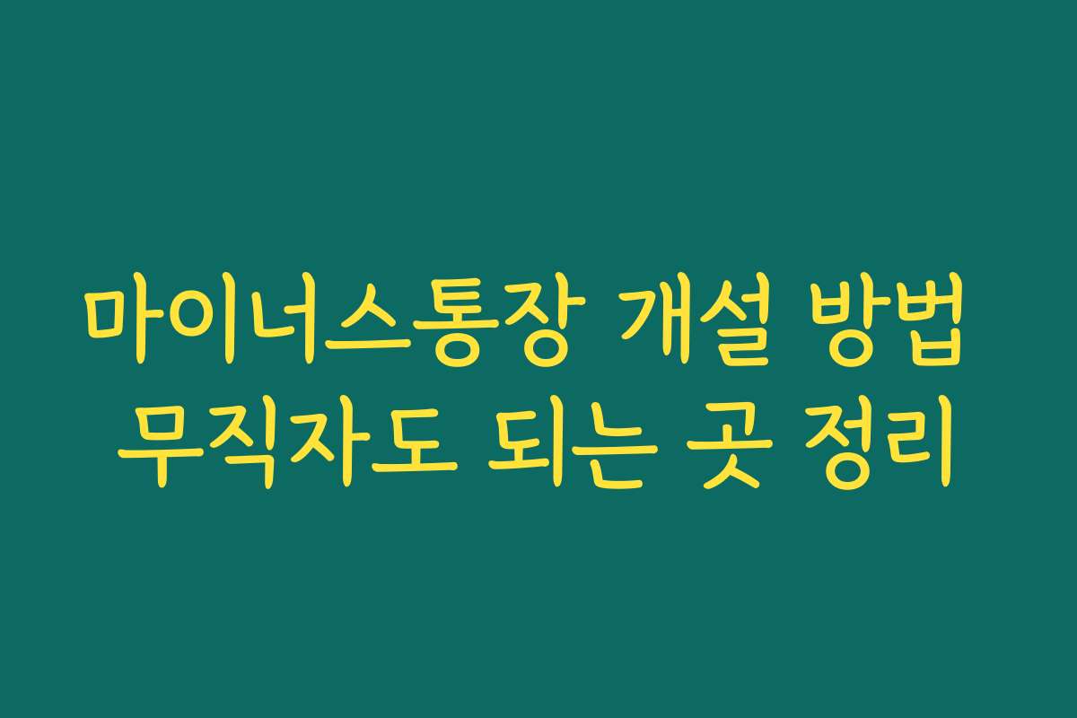 마이너스통장 개설 방법 무직자도 되는 곳 정리