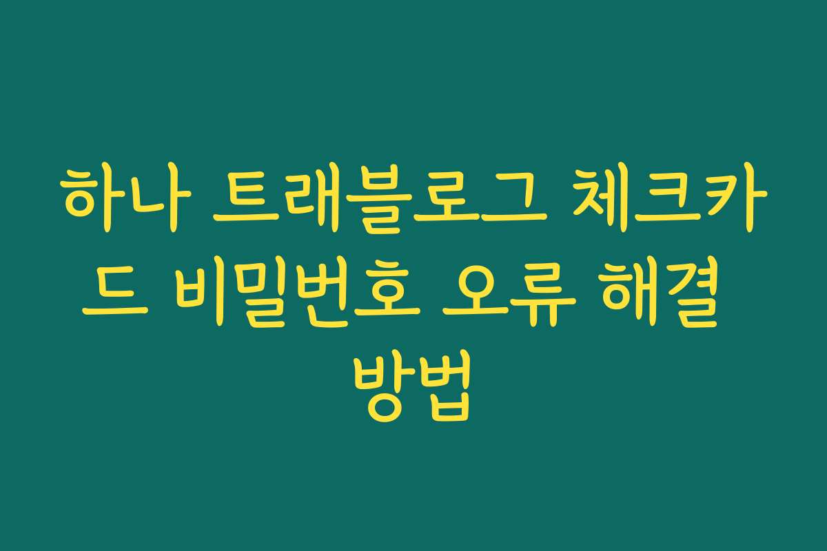 하나 트래블로그 체크카드 비밀번호 오류 해결 방법