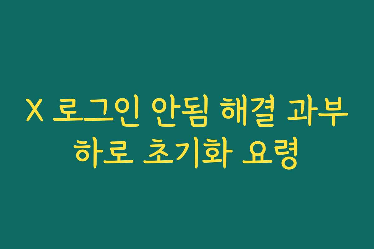 X 로그인 안됨 해결 과부하로 초기화 요령