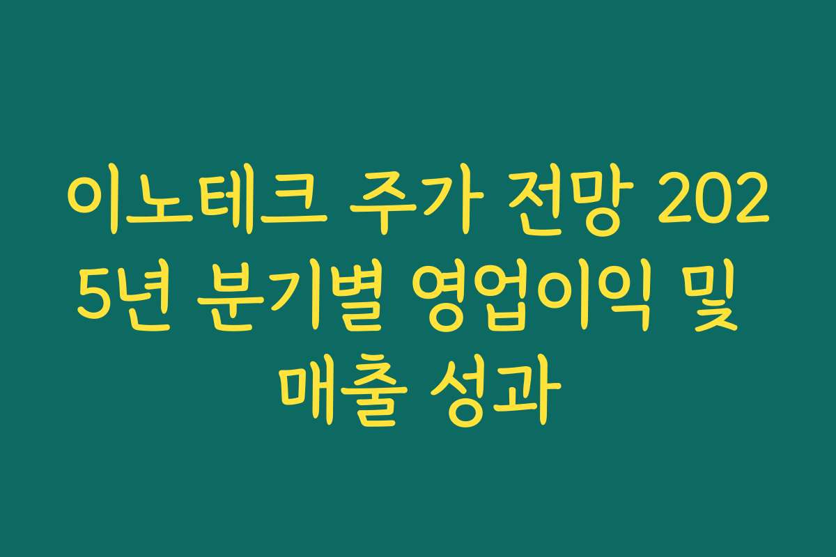 이노테크 주가 전망 2025년 분기별 영업이익 및 매출 성과
