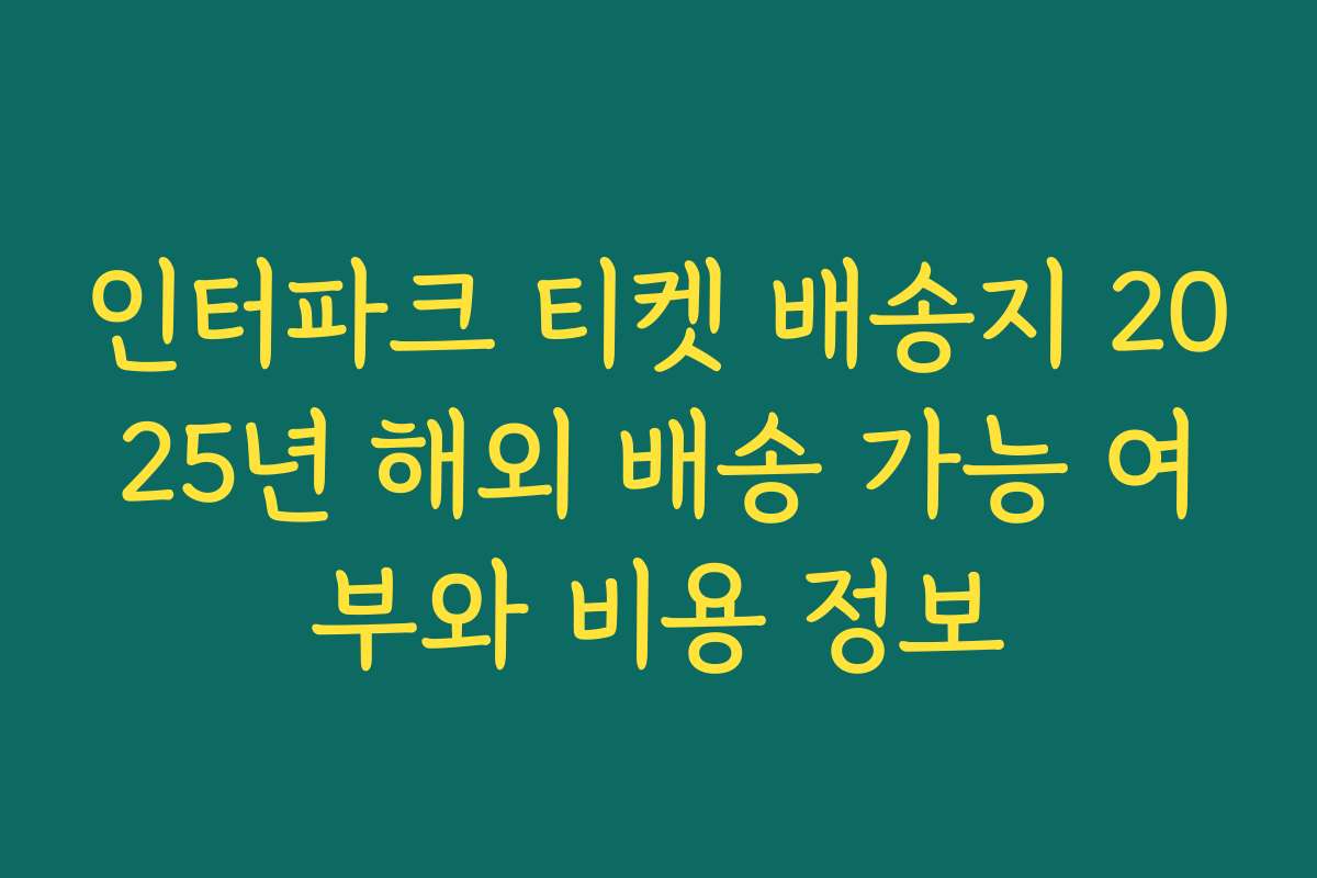 인터파크 티켓 배송지 2025년 해외 배송 가능 여부와 비용 정보