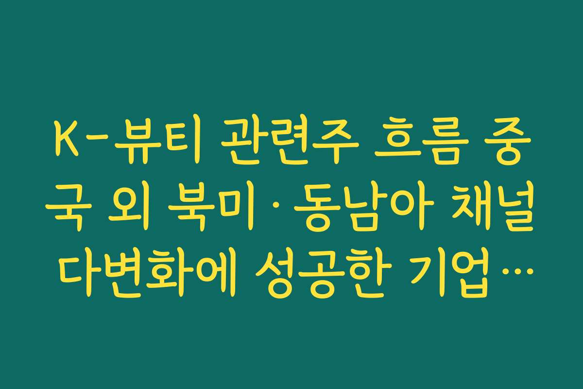 K-뷰티 관련주 흐름 중국 외 북미·동남아 채널 다변화에 성공한 기업 사례 분석