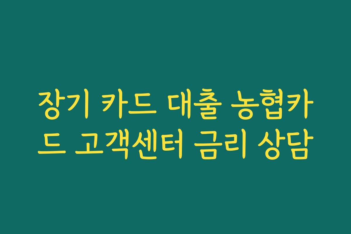 장기 카드 대출 농협카드 고객센터 금리 상담