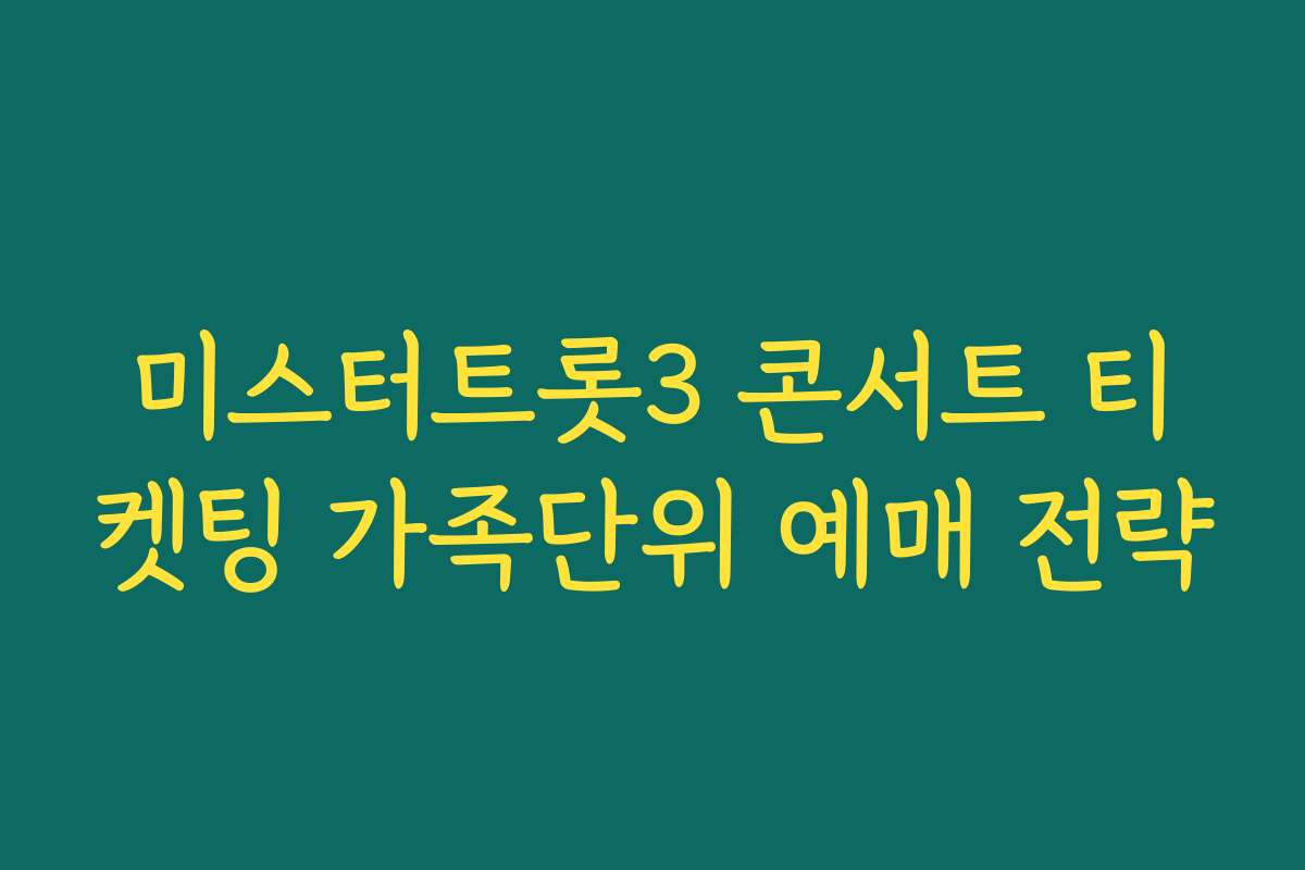 미스터트롯3 콘서트 티켓팅 가족단위 예매 전략