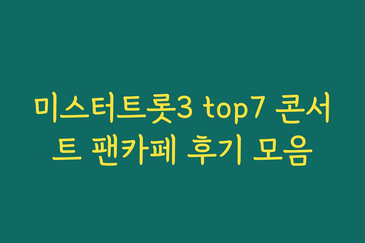 미스터트롯3 top7 콘서트 팬카페 후기 모음