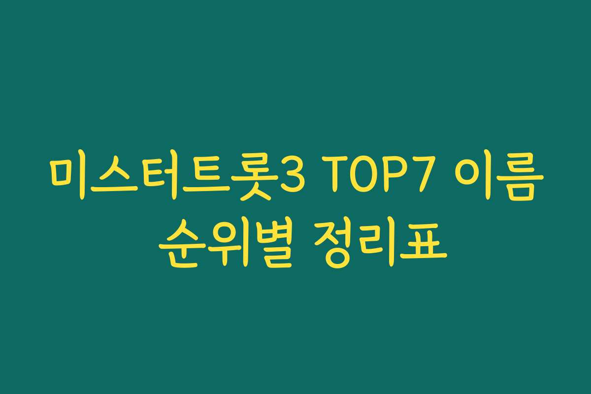 미스터트롯3 TOP7 이름 순위별 정리표