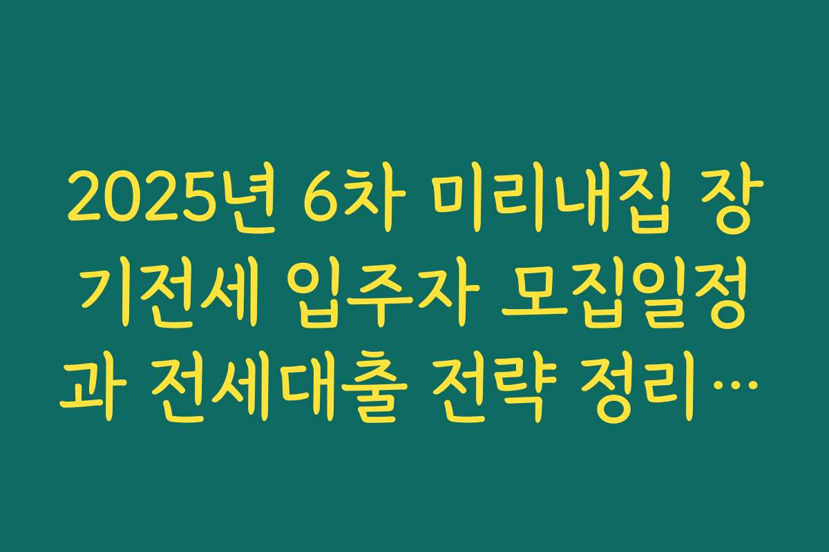 2025년 6차 미리내집 장기전세 입주자 모집일정과 전세대출 전략 정리하기