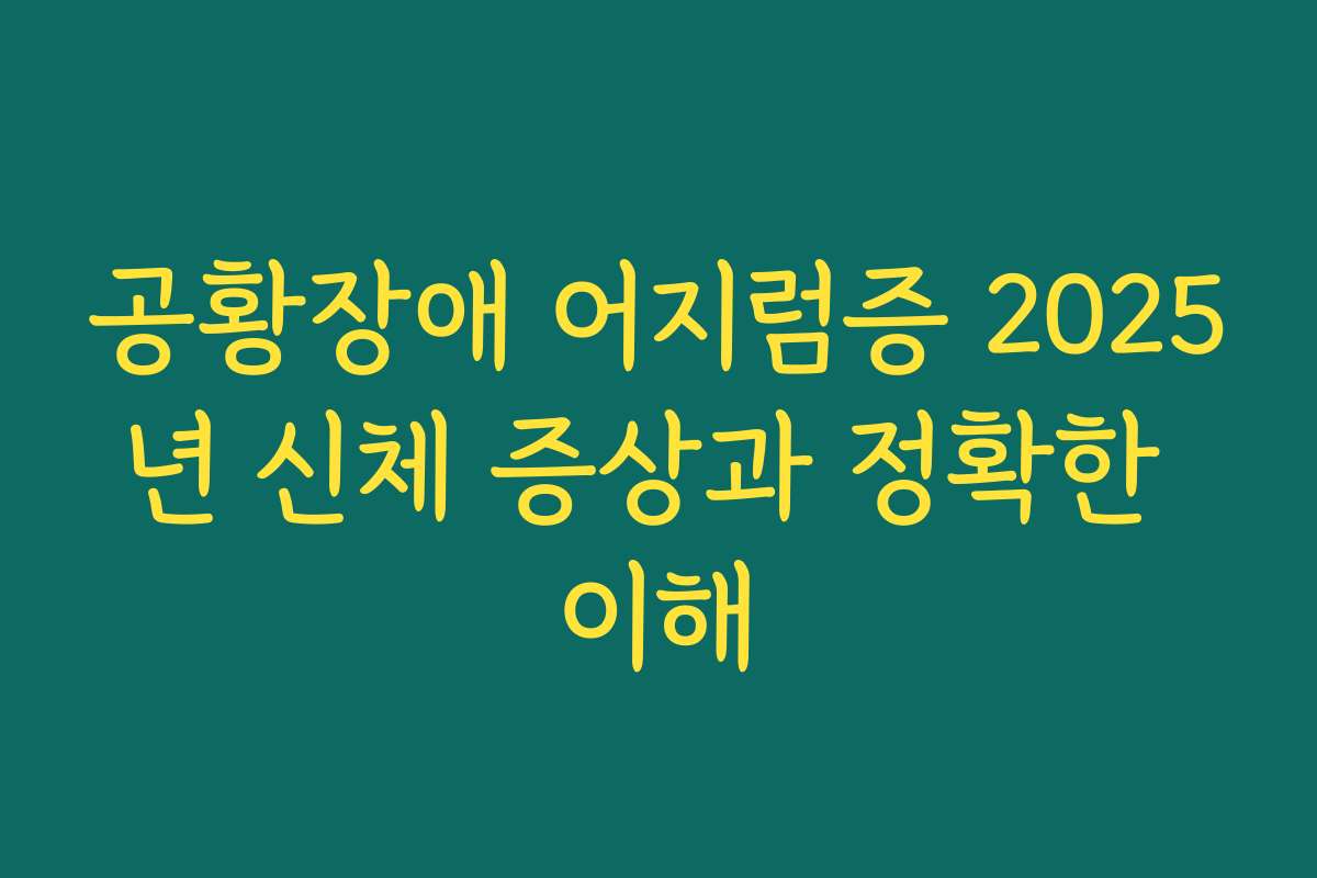 공황장애 어지럼증 2025년 신체 증상과 정확한 이해