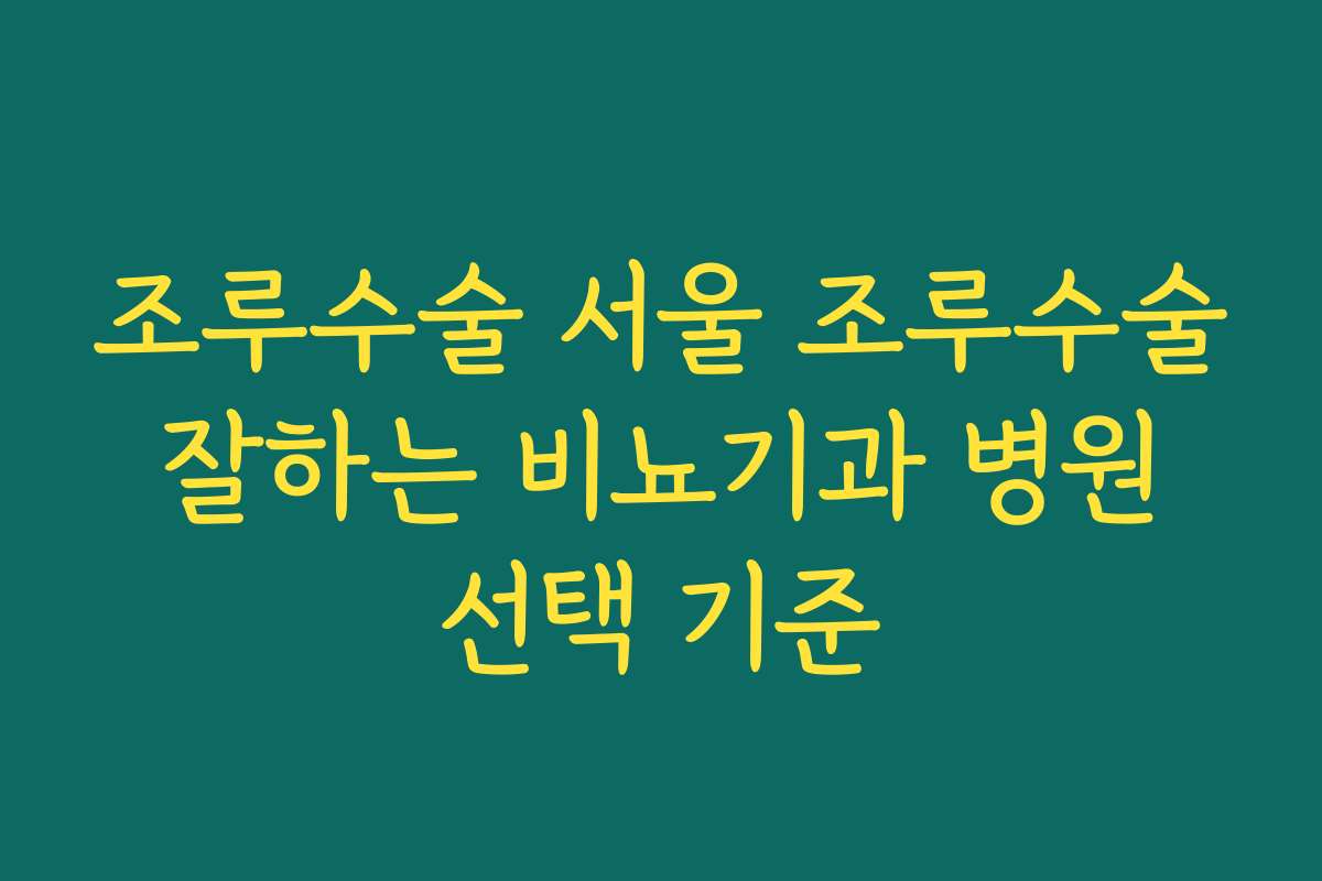조루수술 서울 조루수술 잘하는 비뇨기과 병원 선택 기준