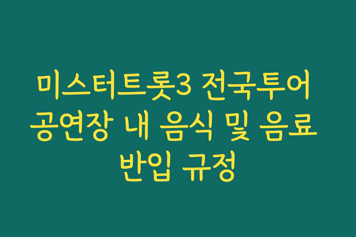 미스터트롯3 전국투어 공연장 내 음식 및 음료 반입 규정