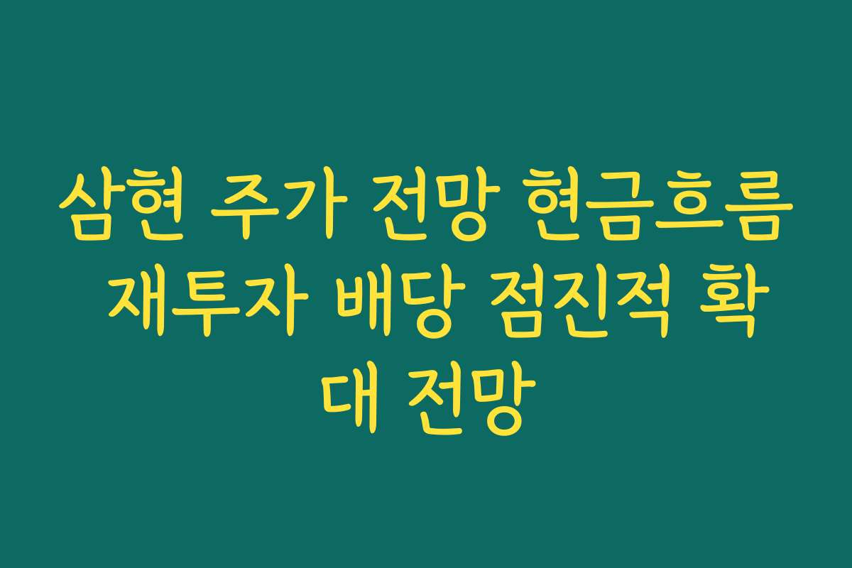 삼현 주가 전망 현금흐름 재투자 배당 점진적 확대 전망