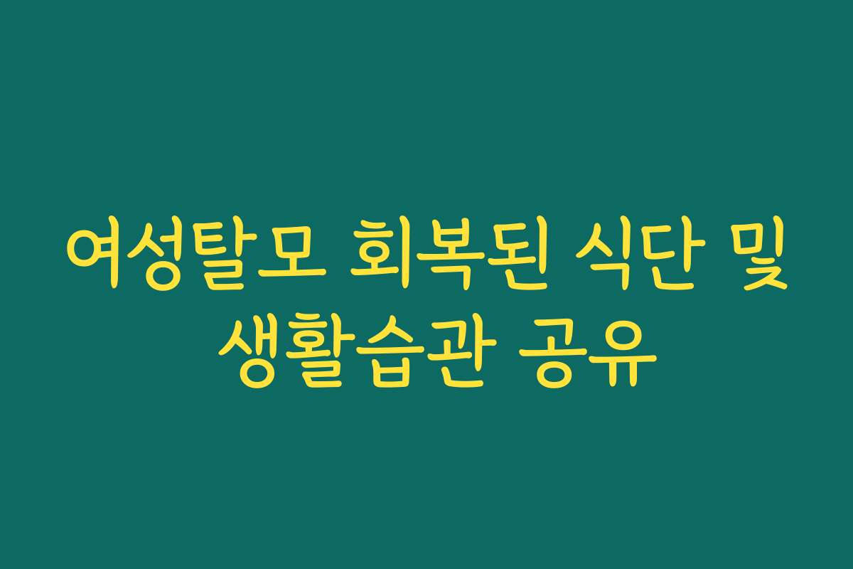 여성탈모 회복된 식단 및 생활습관 공유