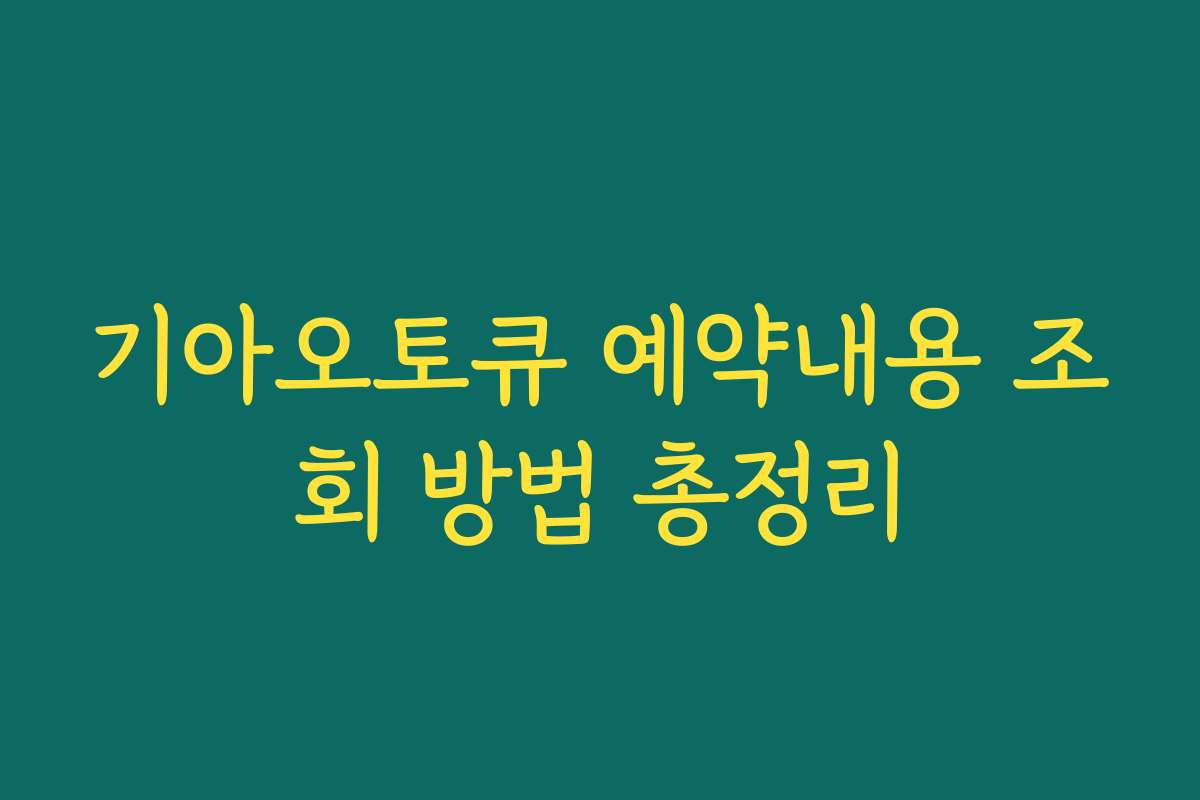 기아오토큐 예약내용 조회 방법 총정리