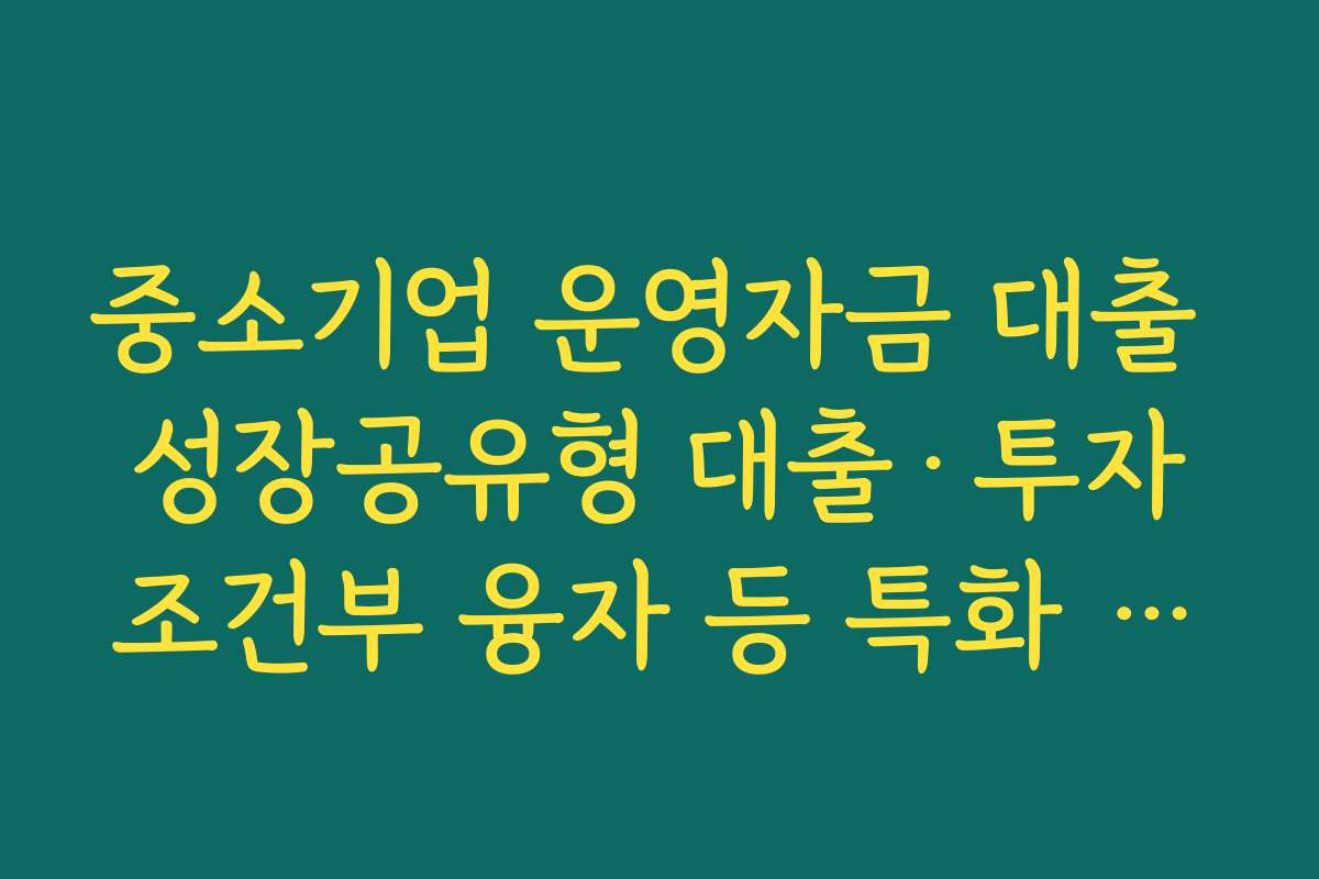 중소기업 운영자금 대출 성장공유형 대출·투자조건부 융자 등 특화 상품 특징 정리