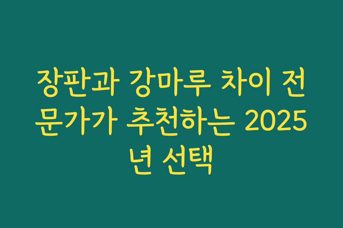 장판과 강마루 차이 전문가가 추천하는 2025년 선택