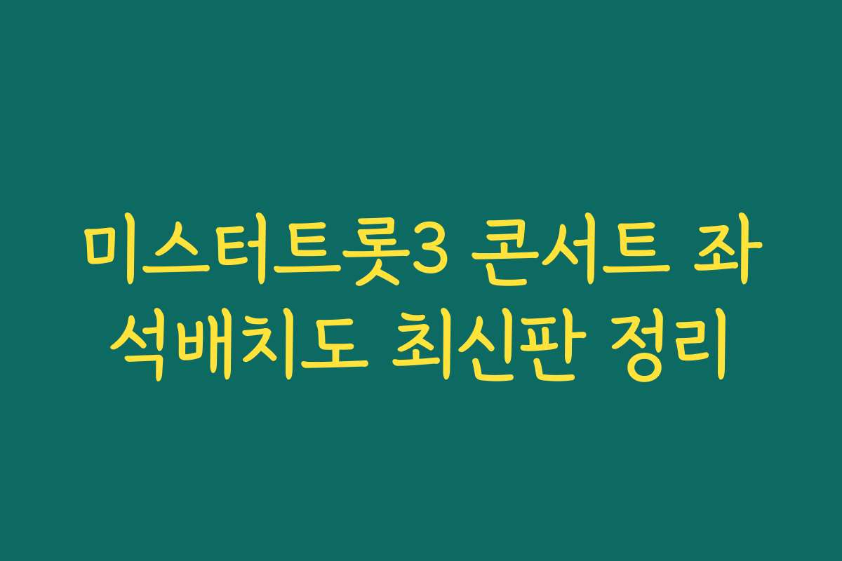 미스터트롯3 콘서트 좌석배치도 최신판 정리