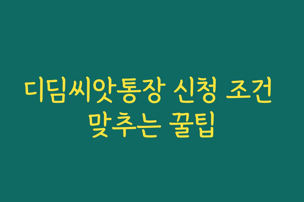 디딤씨앗통장 신청 조건 맞추는 꿀팁