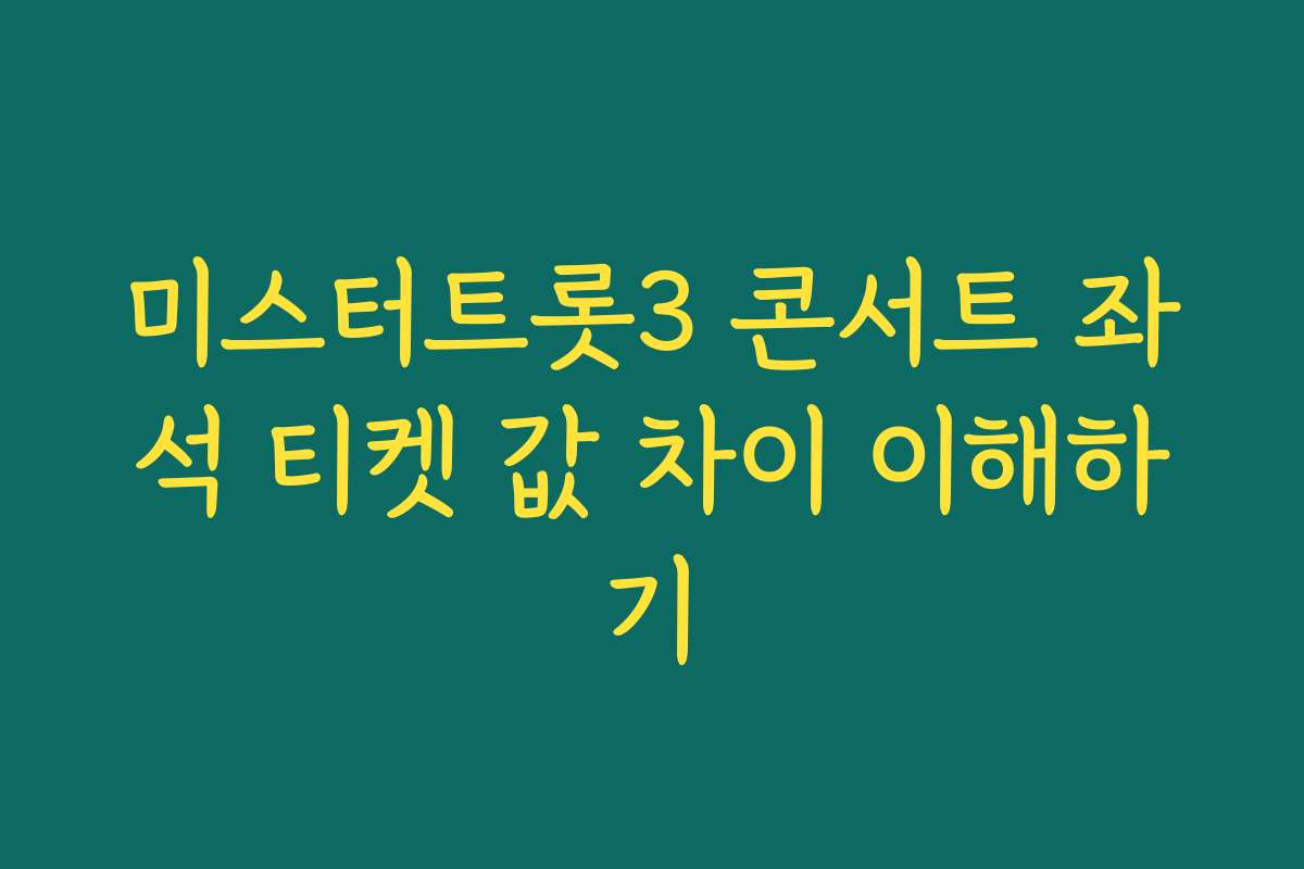 미스터트롯3 콘서트 좌석 티켓 값 차이 이해하기