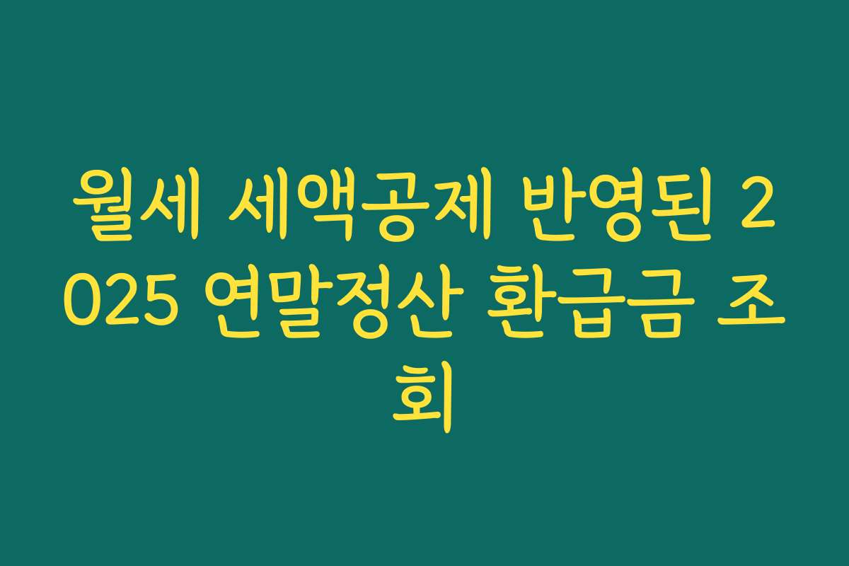 월세 세액공제 반영된 2025 연말정산 환급금 조회
