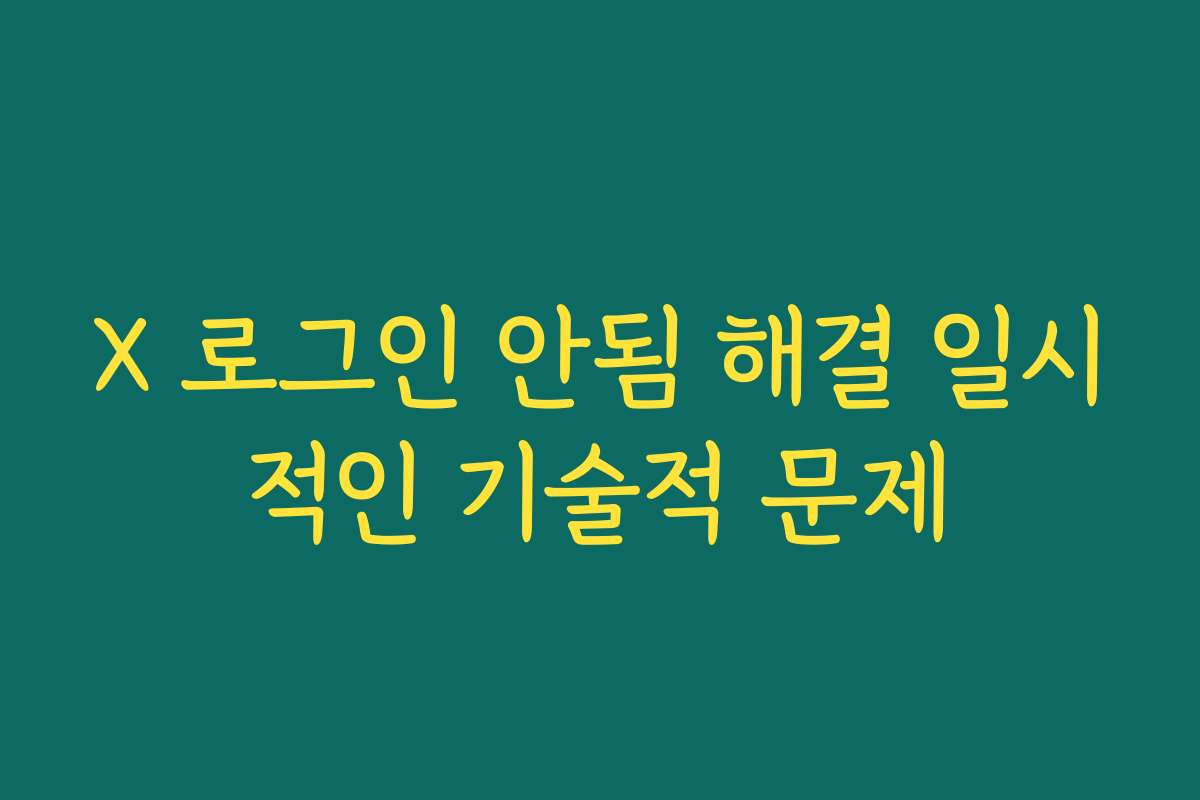 X 로그인 안됨 해결 일시적인 기술적 문제