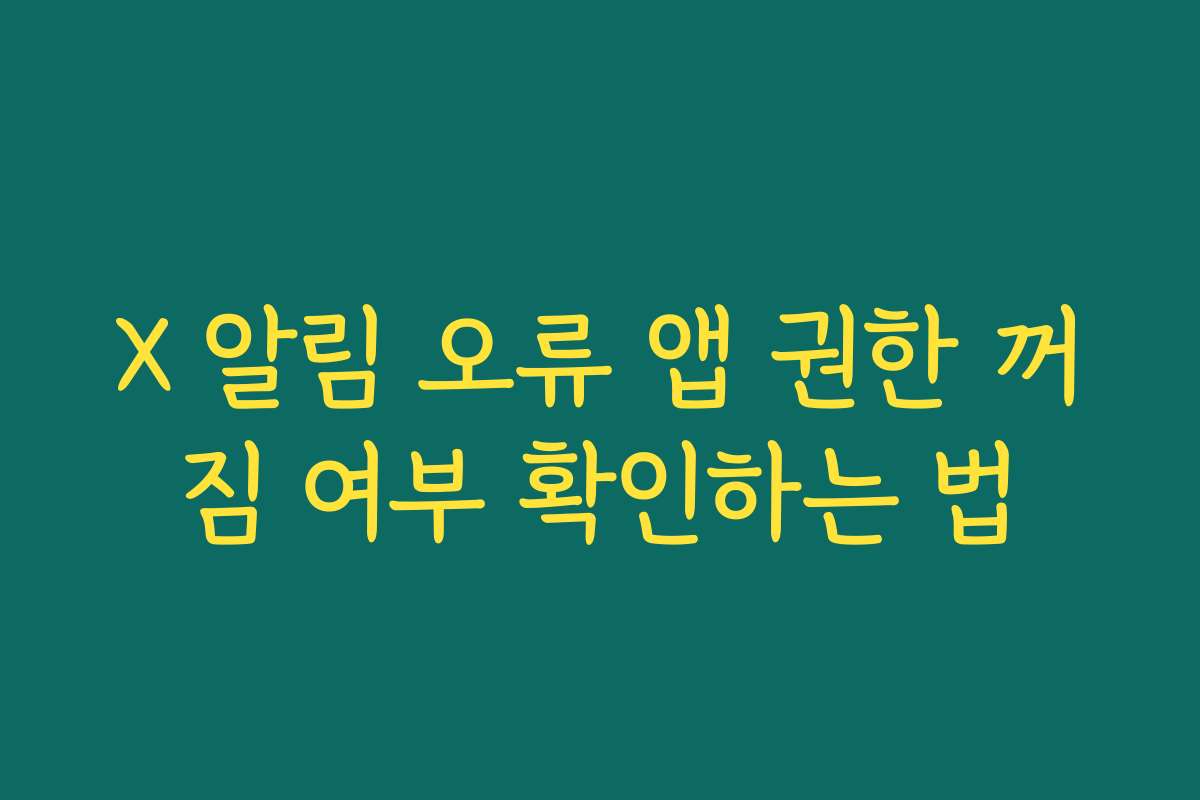 X 알림 오류 앱 권한 꺼짐 여부 확인하는 법