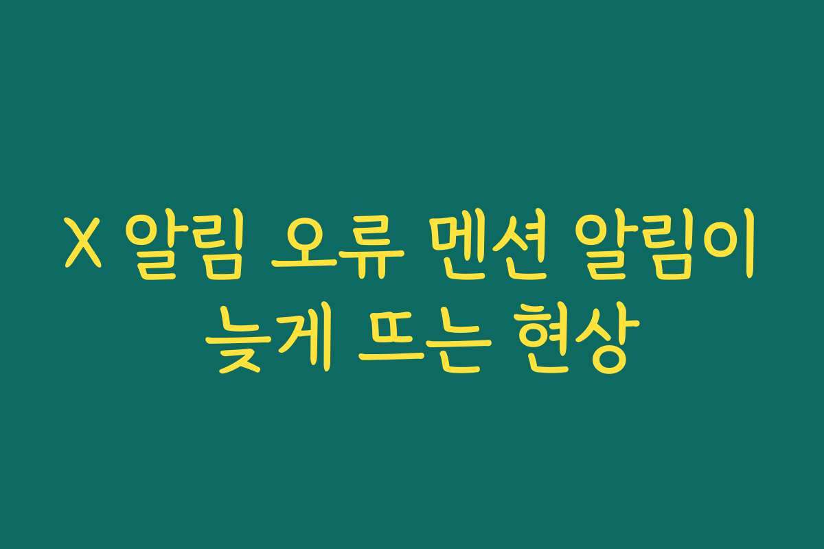X 알림 오류 멘션 알림이 늦게 뜨는 현상