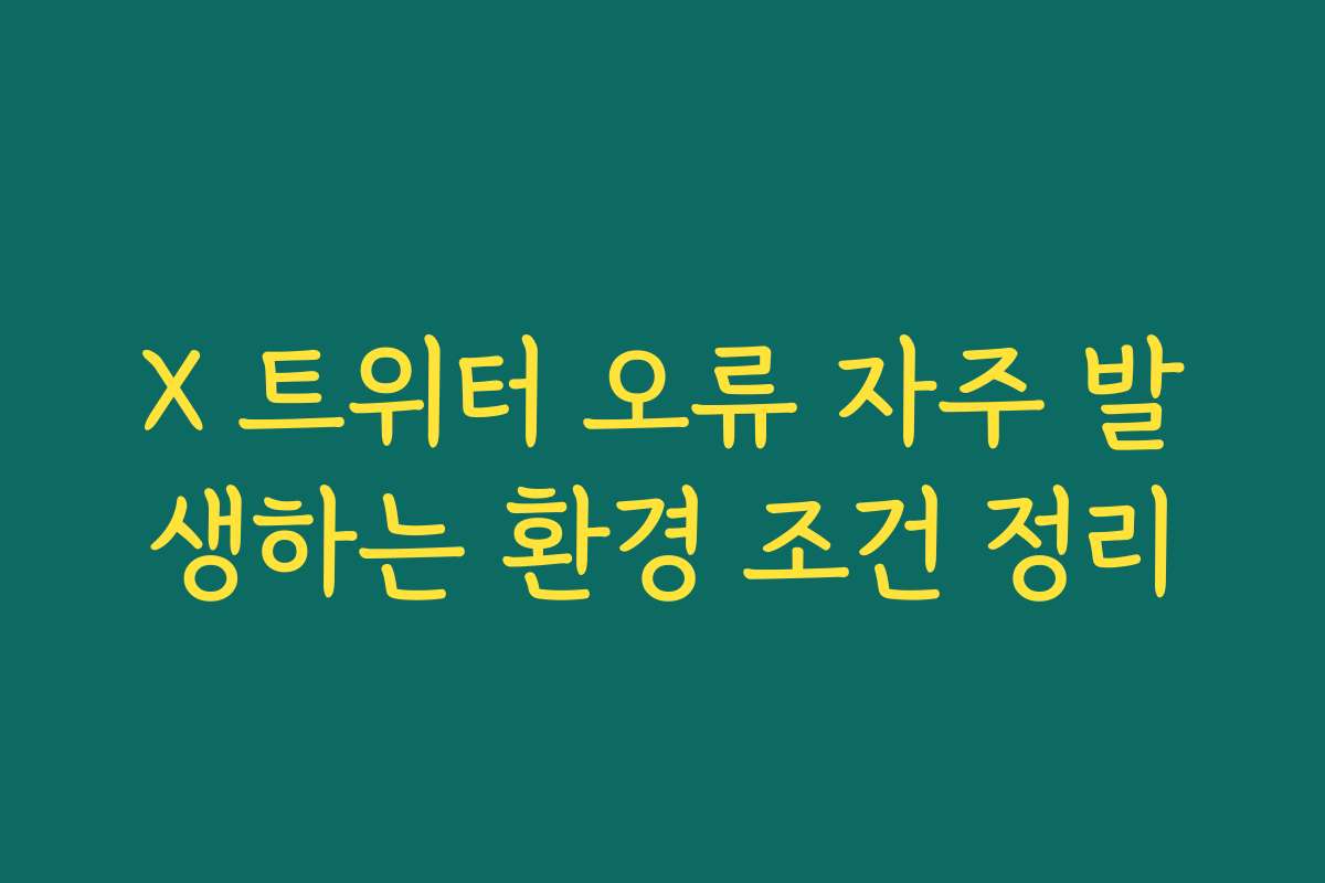 X 트위터 오류 자주 발생하는 환경 조건 정리