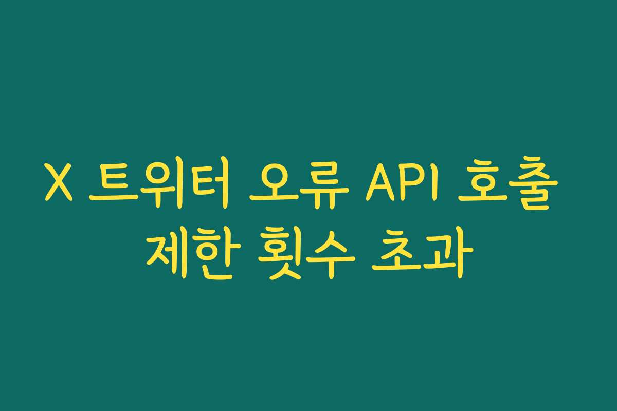 X 트위터 오류 API 호출 제한 횟수 초과