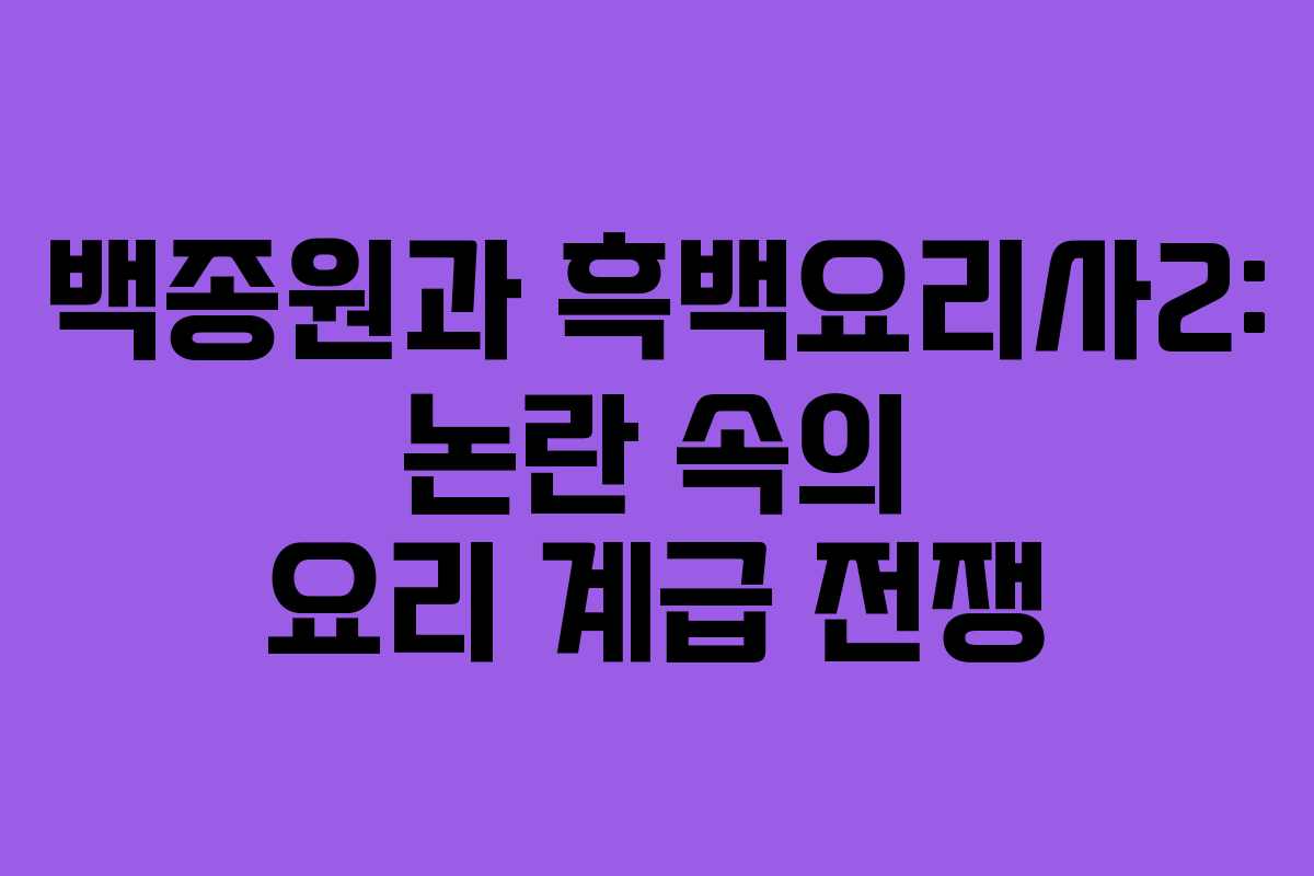 백종원과 흑백요리사2: 논란 속의 요리 계급 전쟁