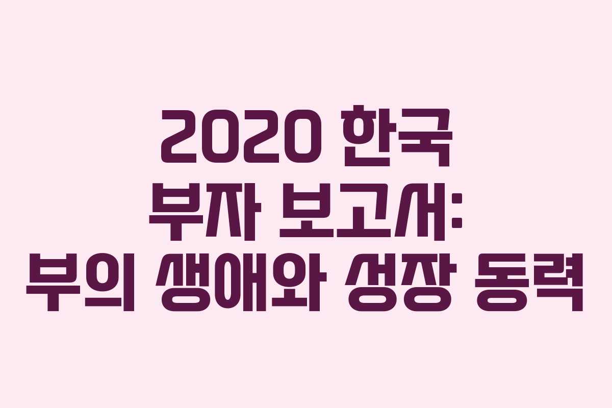 2020 한국 부자 보고서: 부의 생애와 성장 동력