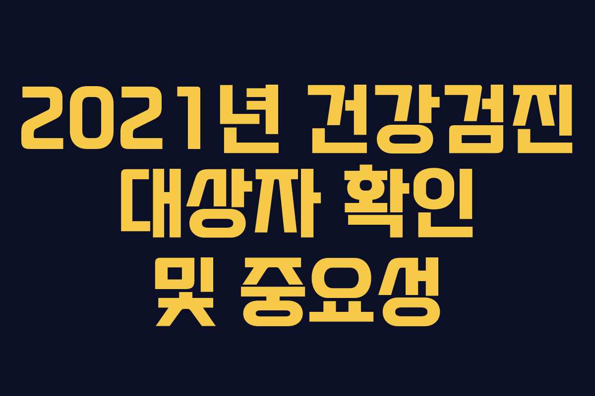 2021년 건강검진 대상자 확인 및 중요성