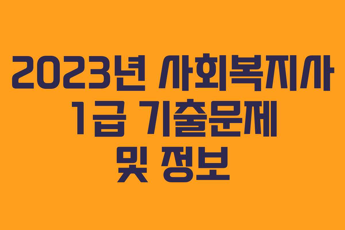 2023년 사회복지사 1급 기출문제 및 정보