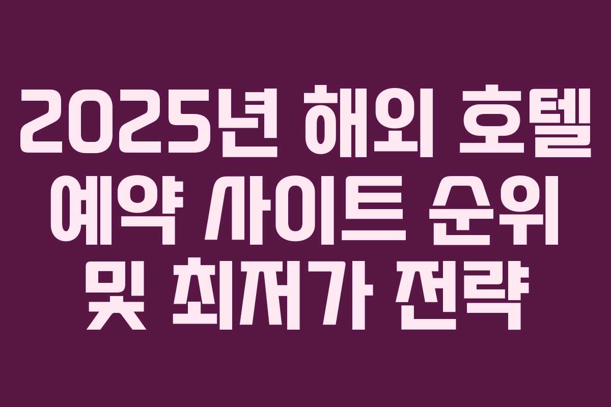 2025년 해외 호텔 예약 사이트 순위 및 최저가 전략