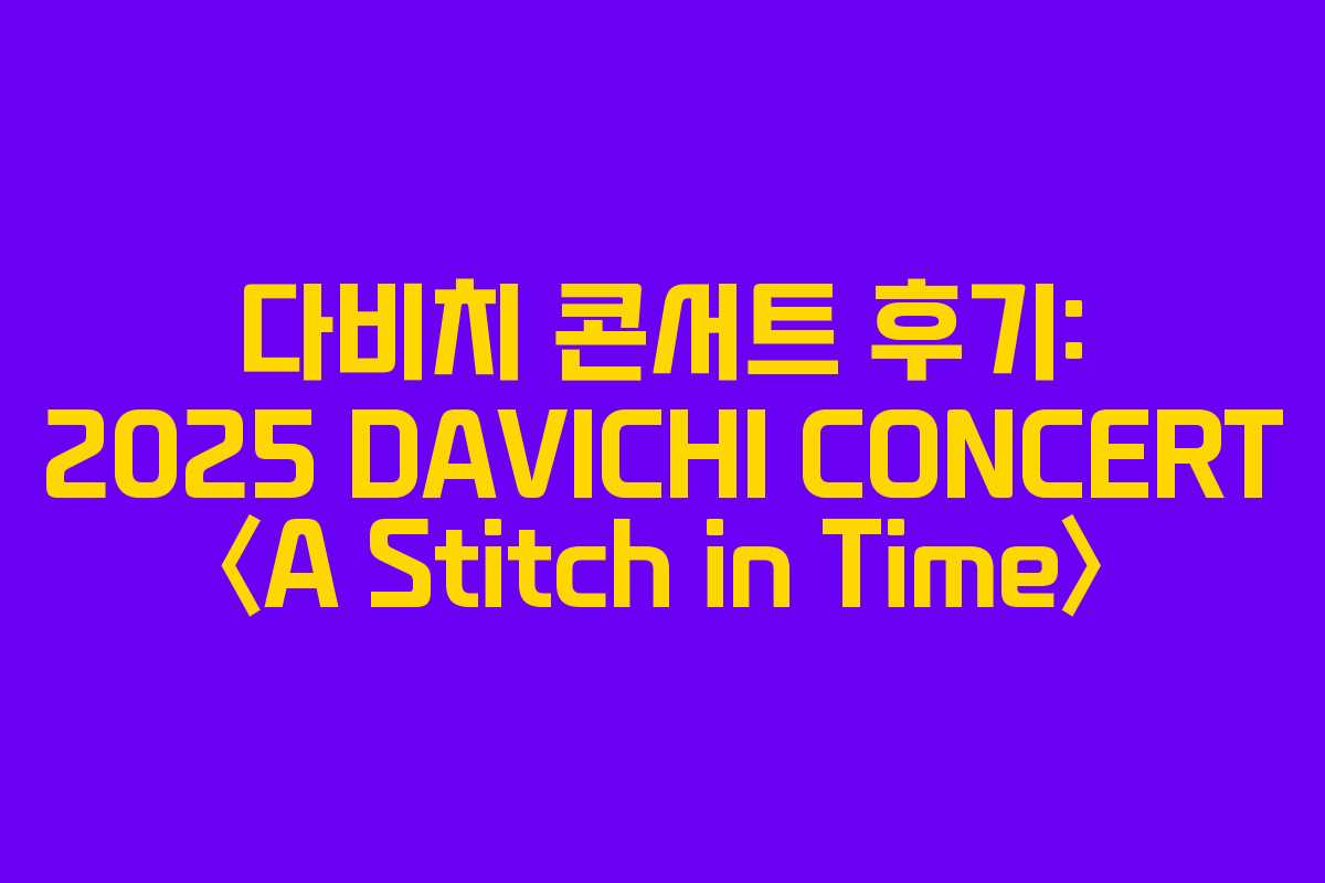 다비치 콘서트 후기: 2025 DAVICHI CONCERT 〈A Stitch in Time〉