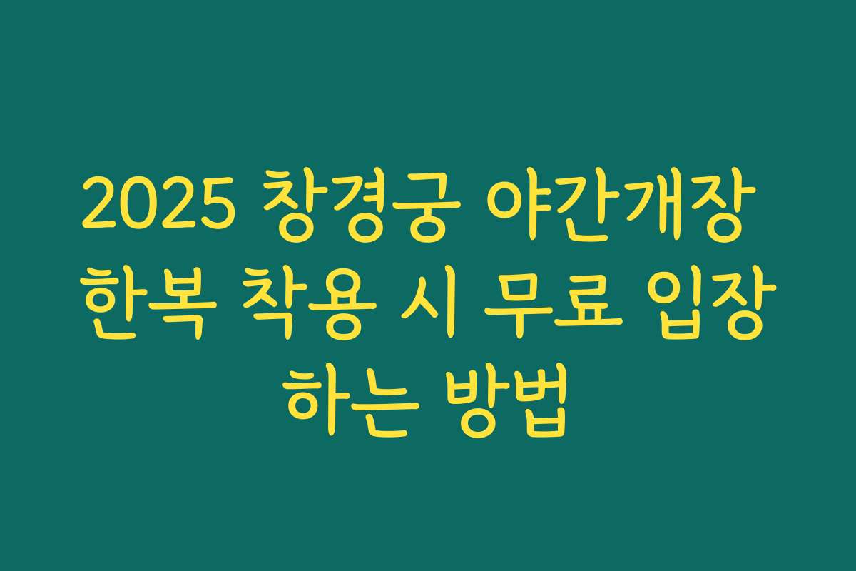 2025 창경궁 야간개장 한복 착용 시 무료 입장하는 방법