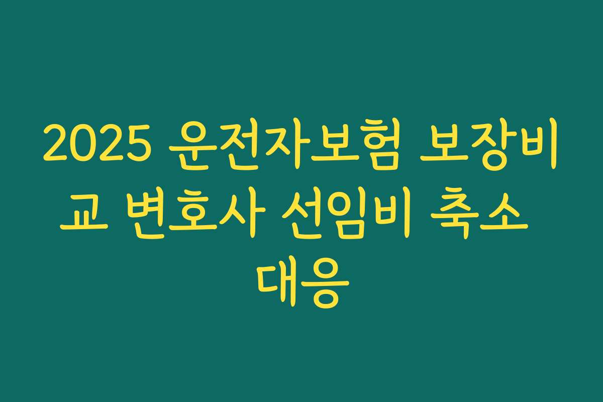 2025 운전자보험 보장비교 변호사 선임비 축소 대응