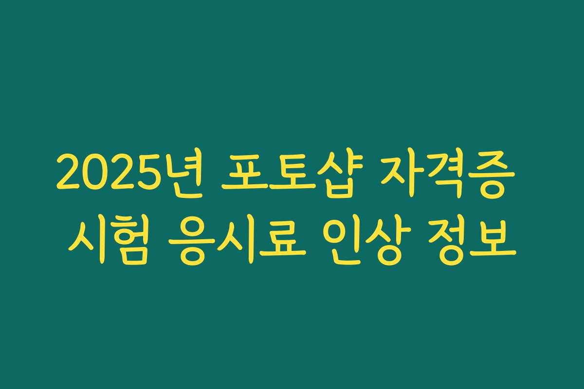 2025년 포토샵 자격증 시험 응시료 인상 정보