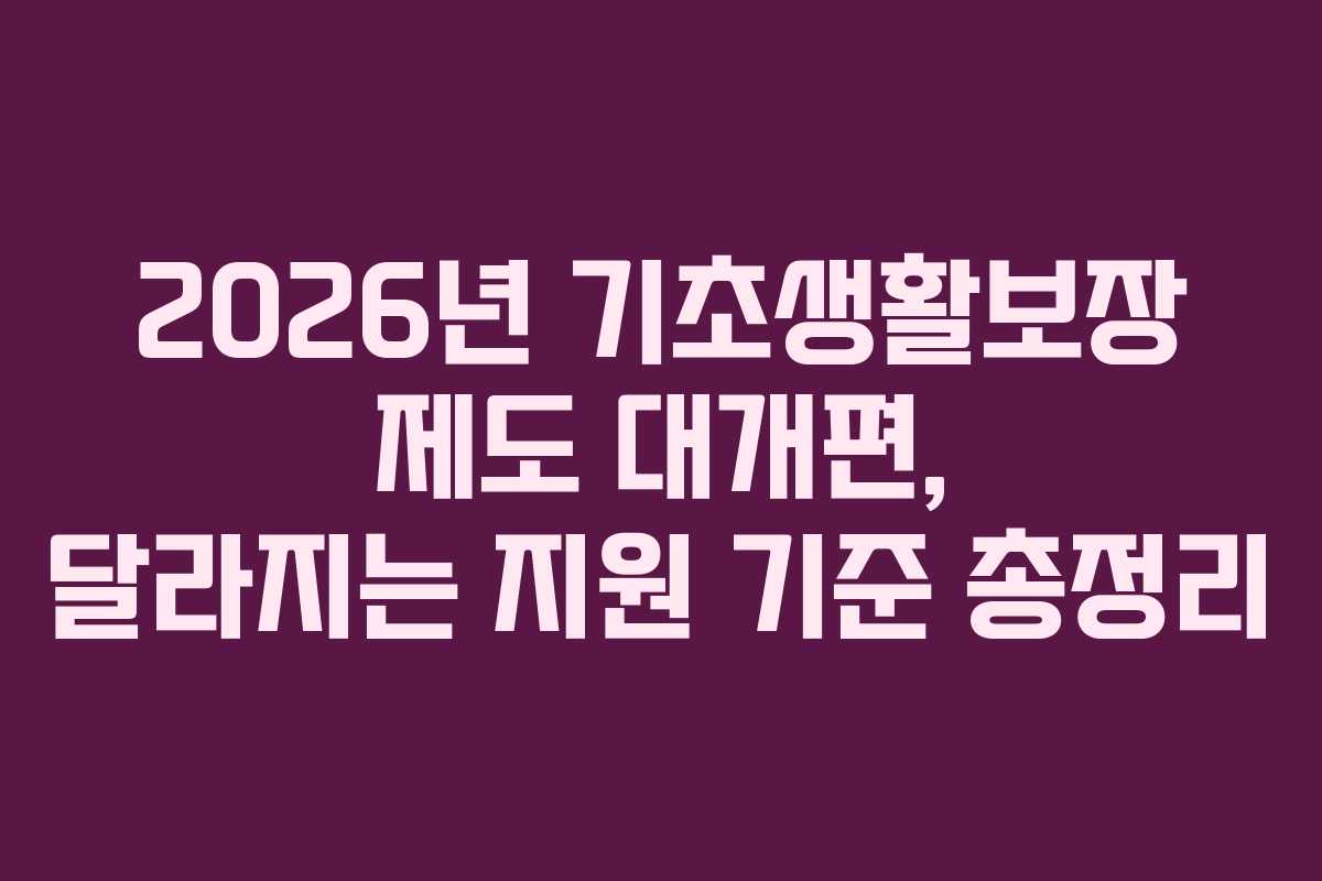 2026년 기초생활보장 제도 대개편, 달라지는 지원 기준 총정리