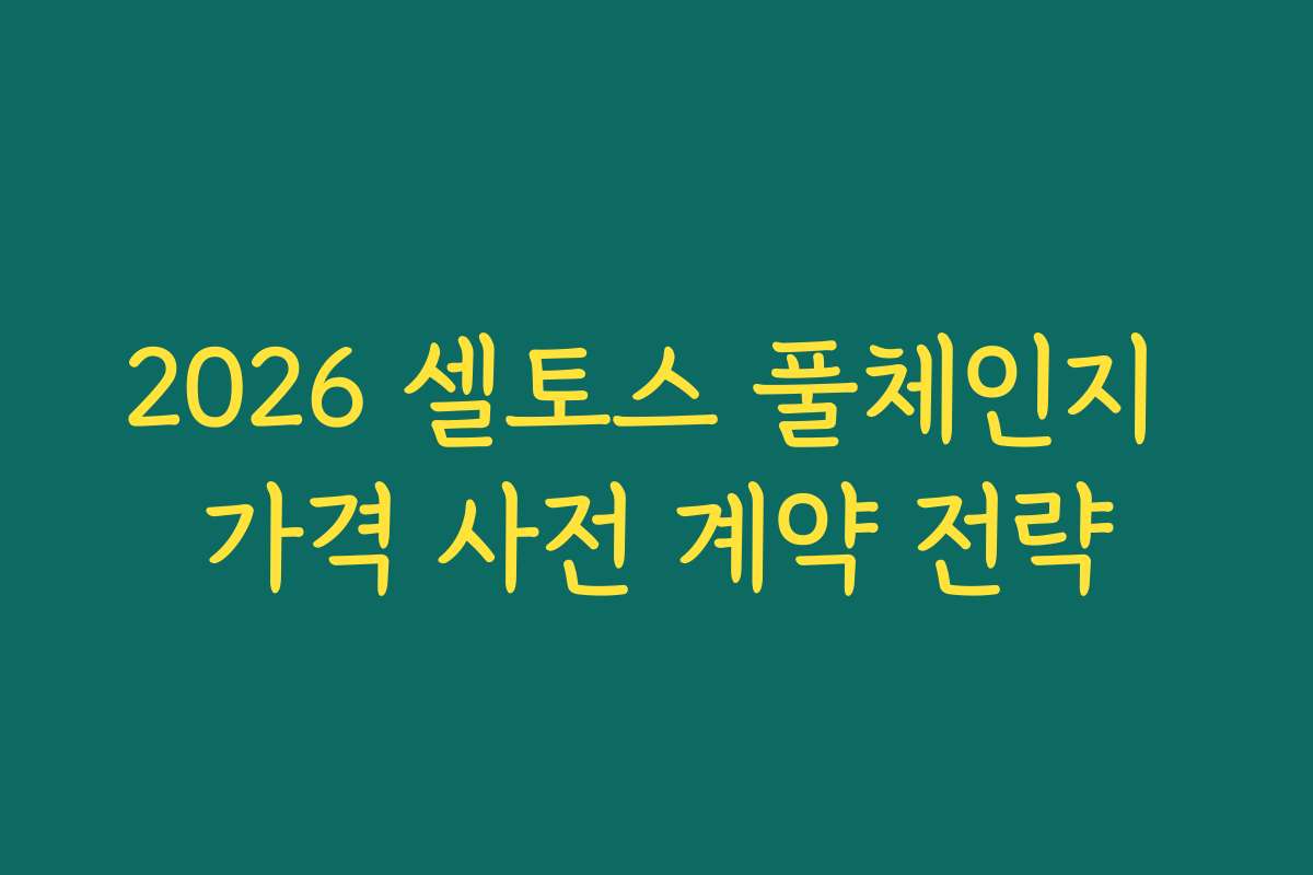 2026 셀토스 풀체인지 가격 사전 계약 전략