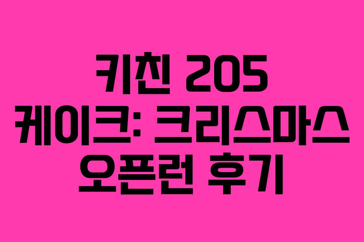 키친 205 케이크: 크리스마스 오픈런 후기