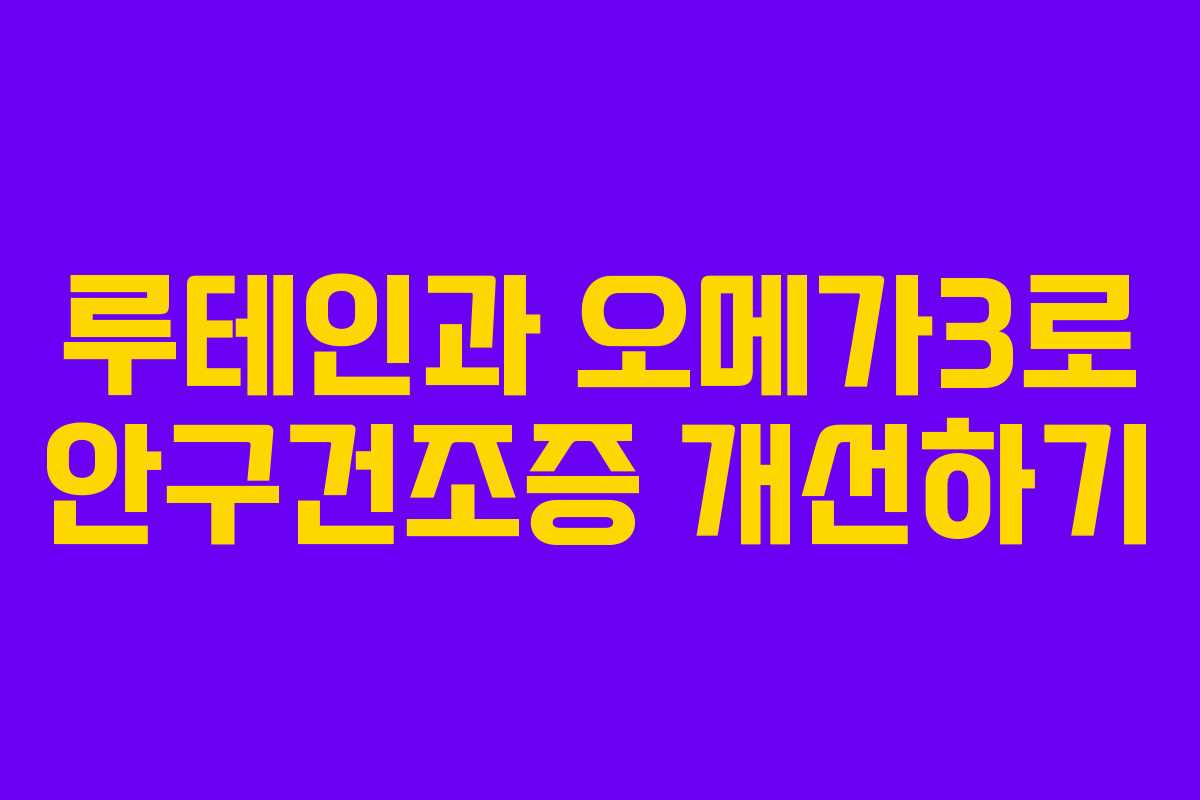 루테인과 오메가3로 안구건조증 개선하기