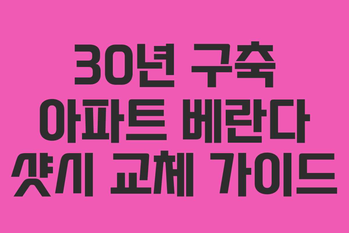 30년 구축 아파트 베란다 샷시 교체 가이드