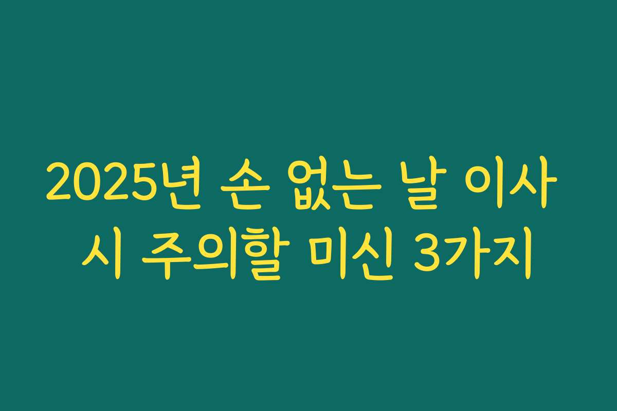 2025년 손 없는 날 이사 시 주의할 미신 3가지